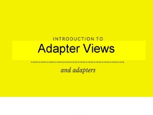 Adapter Views In this session Introduction to List