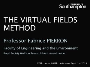 THE VIRTUAL FIELDS METHOD Professor Fabrice PIERRON Faculty