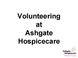 Volunteering at Ashgate Hospicecare Our Mission Our mission