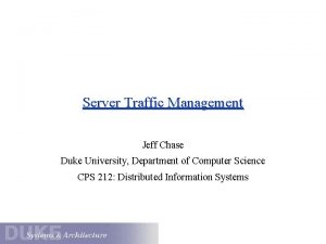 Server Traffic Management Jeff Chase Duke University Department