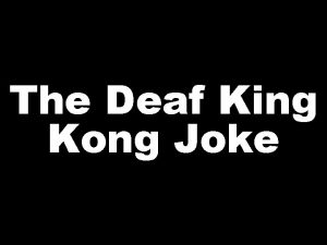 The Deaf King Kong Joke KING KONG MARRY