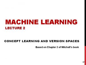 MACHINE LEARNING LECTURE 2 CONCEPT LEARNING AND VERSION