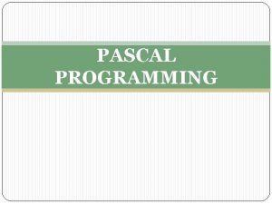 PASCAL PROGRAMMING INTRODUCTION PASCAL is a programming language