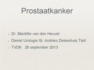 Prostaatkanker Dr Maritte van den Heuvel Dienst Urologie