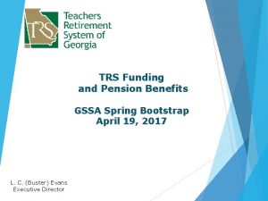 TRS Funding and Pension Benefits GSSA Spring Bootstrap