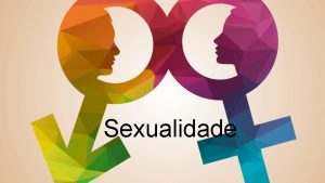 Sexualidade O QUE A SEXUALIDADE A sexualidade sentida