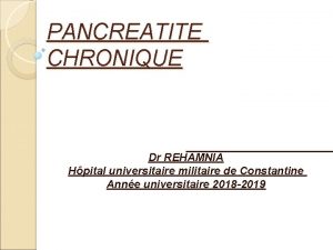 PANCREATITE CHRONIQUE Dr REHAMNIA Hpital universitaire militaire de