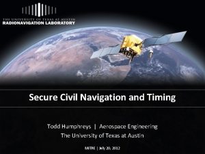 Secure Civil Navigation and Timing Todd Humphreys Aerospace