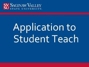 Application to Student Teach n Students will apply