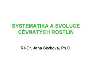 SYSTEMATIKA A EVOLUCE CVNATCH ROSTLIN RNDr Jana Skbov