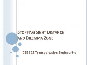 STOPPING SIGHT DISTANCE AND DILEMMA ZONE CEE 372