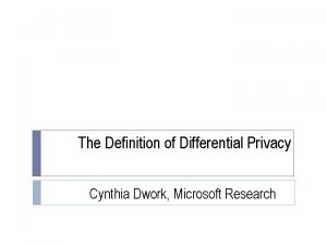 The Definition of Differential Privacy Cynthia Dwork Microsoft