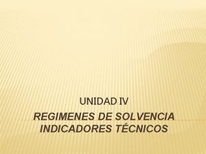 UNIDAD IV REGIMENES DE SOLVENCIA INDICADORES TCNICOS SOLVENCIA