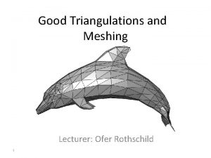 Good Triangulations and Meshing Lecturer Ofer Rothschild 1