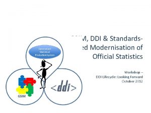 GSIM DDI Standardsbased Modernisation of Official Statistics Workshop