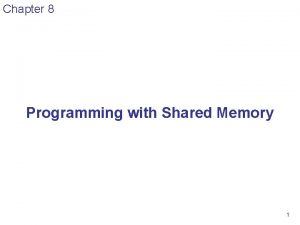 Chapter 8 Programming with Shared Memory 1 Shared
