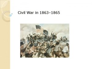 Civil War in 1863 1865 Objectives Describe the