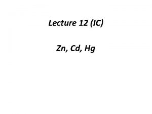 Lecture 12 IC Zn Cd Hg Zinc cadmium