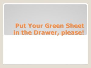 Put Your Green Sheet in the Drawer please