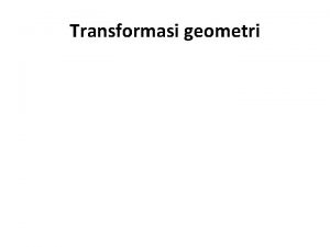 Transformasi geometri Definisi q Pemindahan objek titik garis