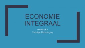 ECONOMIE INTEGRAAL Hoofdstuk 4 Volledige Mededinging Volledige Mededinging