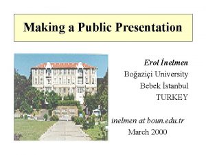 Making a Public Presentation Erol nelmen Boazii University