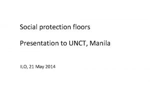 Social protection floors Presentation to UNCT Manila ILO
