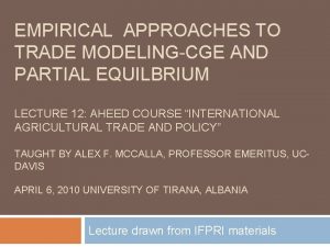 EMPIRICAL APPROACHES TO TRADE MODELINGCGE AND PARTIAL EQUILBRIUM