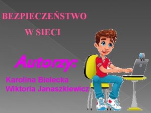 BEZPIECZESTWO W SIECI Autorzy Karolina Bielecka Wiktoria Janaszkiewicz