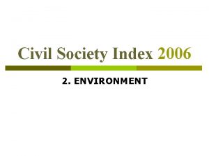 Civil Society Index 2006 2 ENVIRONMENT 2 ENVIRONMENT