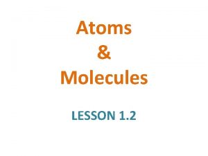 Atoms Molecules LESSON 1 2 Atoms are extremely