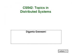 CS 542 Topics in Distributed Systems Diganta Goswami