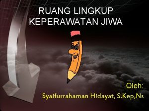 RUANG LINGKUP KEPERAWATAN JIWA Oleh Syaifurrahaman Hidayat S