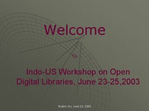 Welcome To IndoUS Workshop on Open Digital Libraries
