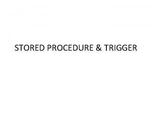 STORED PROCEDURE TRIGGER Stored Procedure Sebuah stored procedure