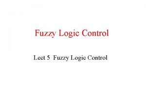 Fuzzy Logic Control Lect 5 Fuzzy Logic Control