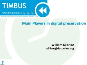 Main Players in digital preservation William Kilbride williamdpconline