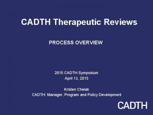 CADTH Therapeutic Reviews PROCESS OVERVIEW 2015 CADTH Symposium