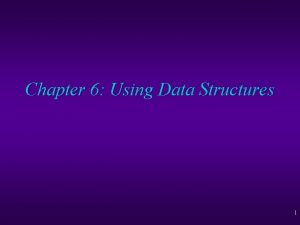 Chapter 6 Using Data Structures 1 Using Data