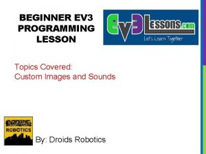 BEGINNER EV 3 PROGRAMMING LESSON Topics Covered Custom
