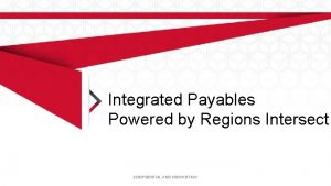 Integrated Payables Powered by Regions Intersect CONFIDENTIAL AND