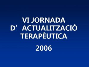 VI JORNADA DACTUALITZACI TERAPUTICA 2006 Jornada dActualitzaci Teraputica