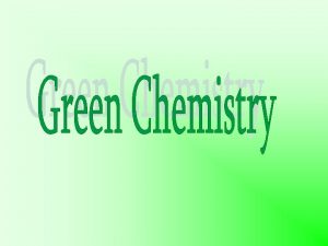 GREEN CHEMISTRY DEFINITION Green Chemistry is the utilisation