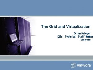 The Grid and Virtualization Orran Krieger Sr Technical