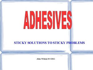 STICKY SOLUTIONS TO STICKY PROBLEMS John Wilson 8