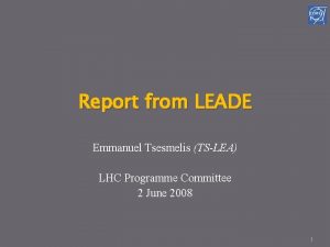 Report from LEADE Emmanuel Tsesmelis TSLEA LHC Programme