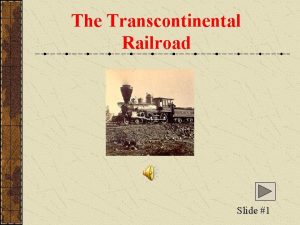 The Transcontinental Railroad Slide 1 The Transcontinental Railroads