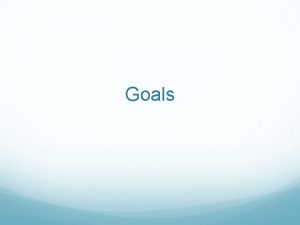 Goals What is a goal A goal is