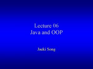 Lecture 06 Java and OOP Jaeki Song Outlines