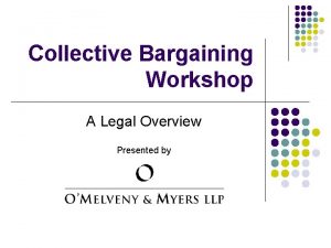 Collective Bargaining Workshop A Legal Overview Presented by